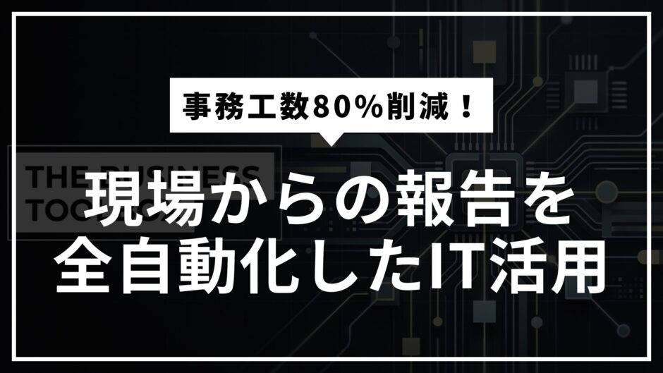 【事例】事務工数80%削減！現場からの報告を全自動化したIT活用